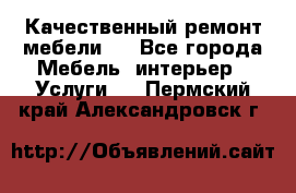 Качественный ремонт мебели.  - Все города Мебель, интерьер » Услуги   . Пермский край,Александровск г.